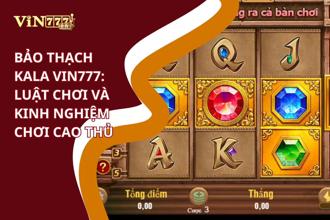 Bảo Thạch Kala Vin777 - Săn Đá Quý Huyền Thoại Jackpot 3 Luật chơi và kinh nghiệm chơi Bảo thạch Kala