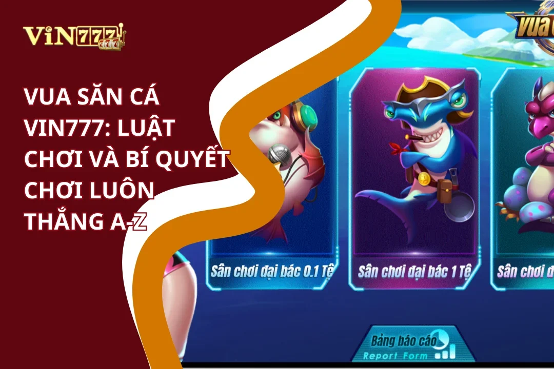 Vua Săn Cá Vin777: Luật Chơi Và Bí Quyết Chơi Luôn Thắng A-Z 1 Luật chơi và bí quyết chơi Vua săn cá Vin777